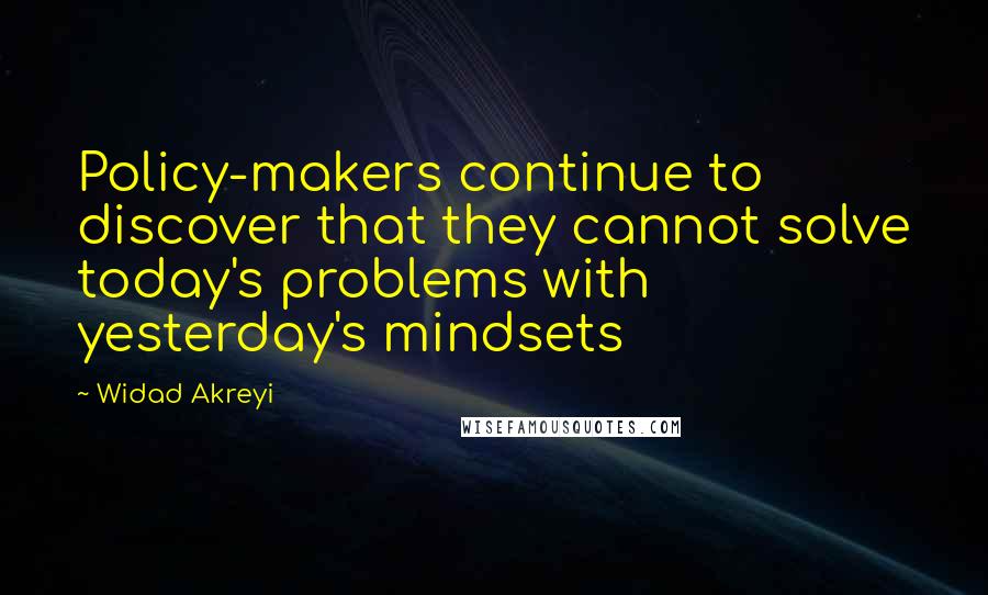 Widad Akreyi Quotes: Policy-makers continue to discover that they cannot solve today's problems with yesterday's mindsets