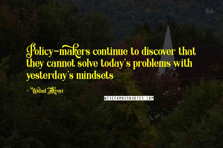 Widad Akreyi Quotes: Policy-makers continue to discover that they cannot solve today's problems with yesterday's mindsets