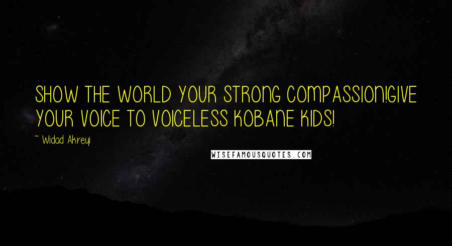 Widad Akreyi Quotes: SHOW THE WORLD YOUR STRONG COMPASSION!GIVE YOUR VOICE TO VOICELESS KOBANE KIDS!