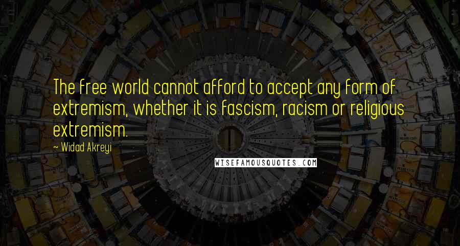 Widad Akreyi Quotes: The free world cannot afford to accept any form of extremism, whether it is fascism, racism or religious extremism.