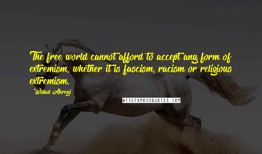 Widad Akreyi Quotes: The free world cannot afford to accept any form of extremism, whether it is fascism, racism or religious extremism.