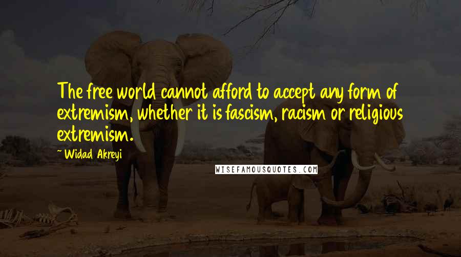 Widad Akreyi Quotes: The free world cannot afford to accept any form of extremism, whether it is fascism, racism or religious extremism.