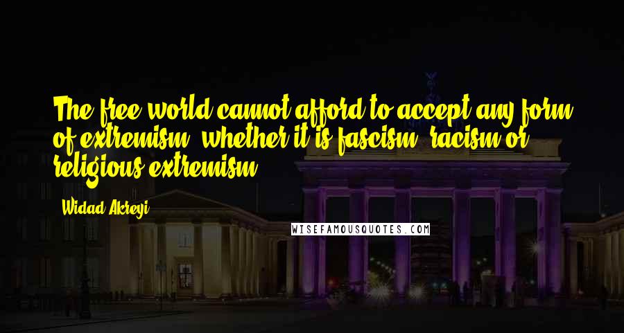 Widad Akreyi Quotes: The free world cannot afford to accept any form of extremism, whether it is fascism, racism or religious extremism.