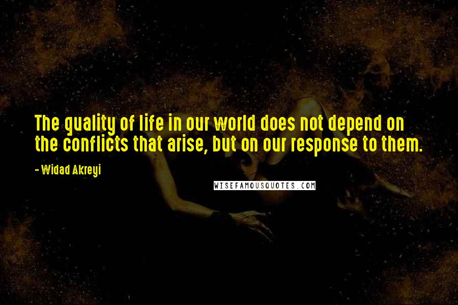 Widad Akreyi Quotes: The quality of life in our world does not depend on the conflicts that arise, but on our response to them.