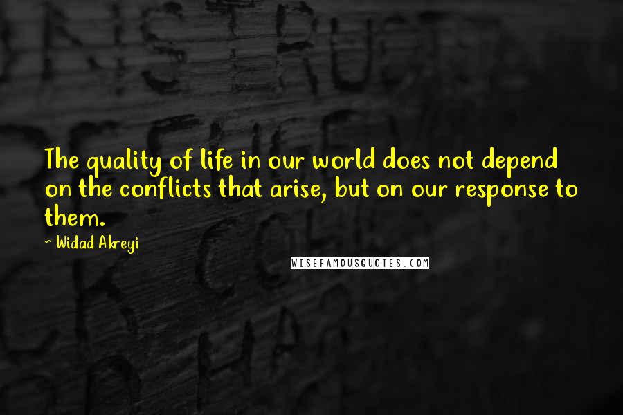 Widad Akreyi Quotes: The quality of life in our world does not depend on the conflicts that arise, but on our response to them.