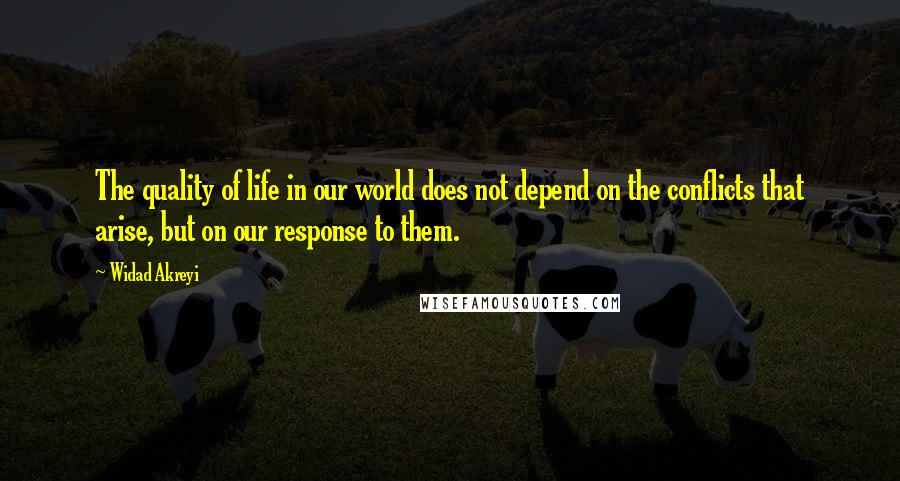 Widad Akreyi Quotes: The quality of life in our world does not depend on the conflicts that arise, but on our response to them.