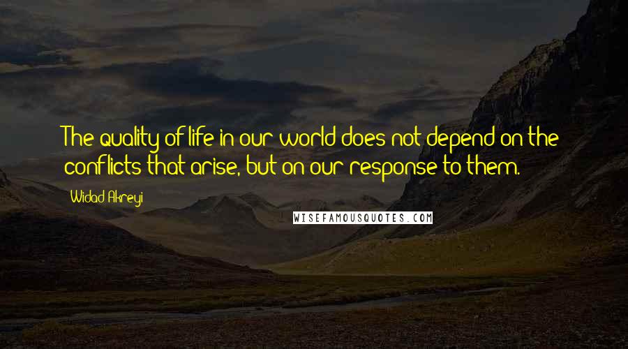 Widad Akreyi Quotes: The quality of life in our world does not depend on the conflicts that arise, but on our response to them.