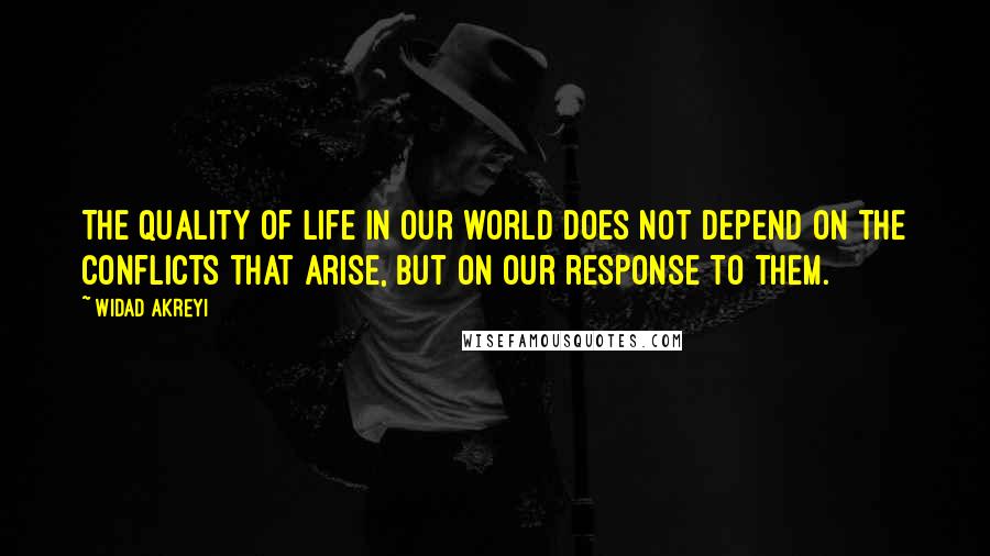 Widad Akreyi Quotes: The quality of life in our world does not depend on the conflicts that arise, but on our response to them.