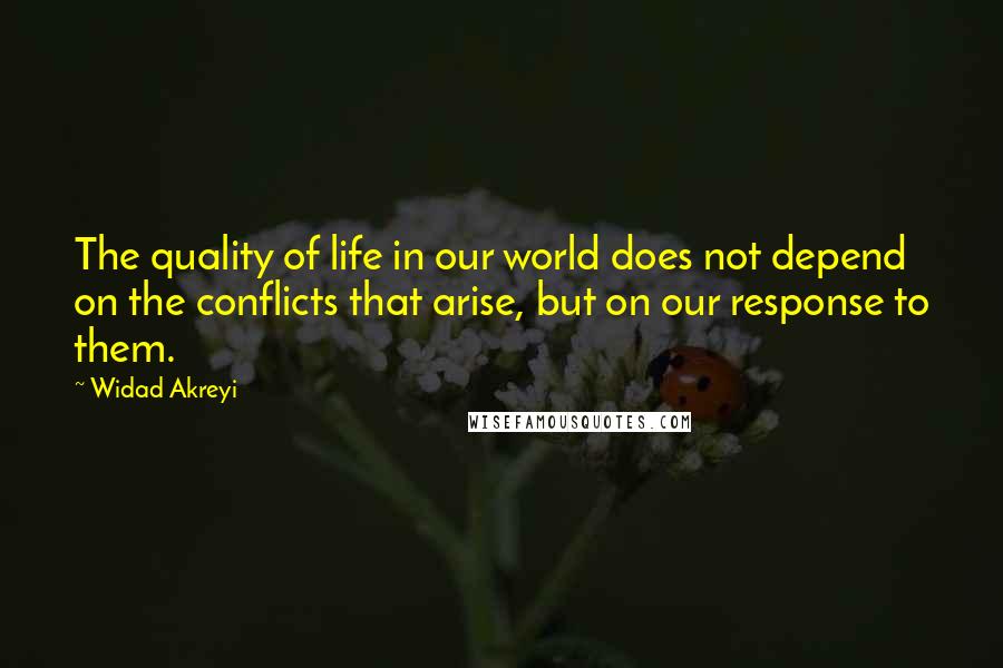 Widad Akreyi Quotes: The quality of life in our world does not depend on the conflicts that arise, but on our response to them.