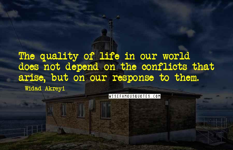 Widad Akreyi Quotes: The quality of life in our world does not depend on the conflicts that arise, but on our response to them.