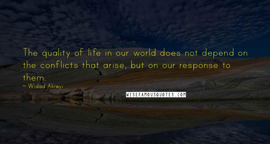 Widad Akreyi Quotes: The quality of life in our world does not depend on the conflicts that arise, but on our response to them.