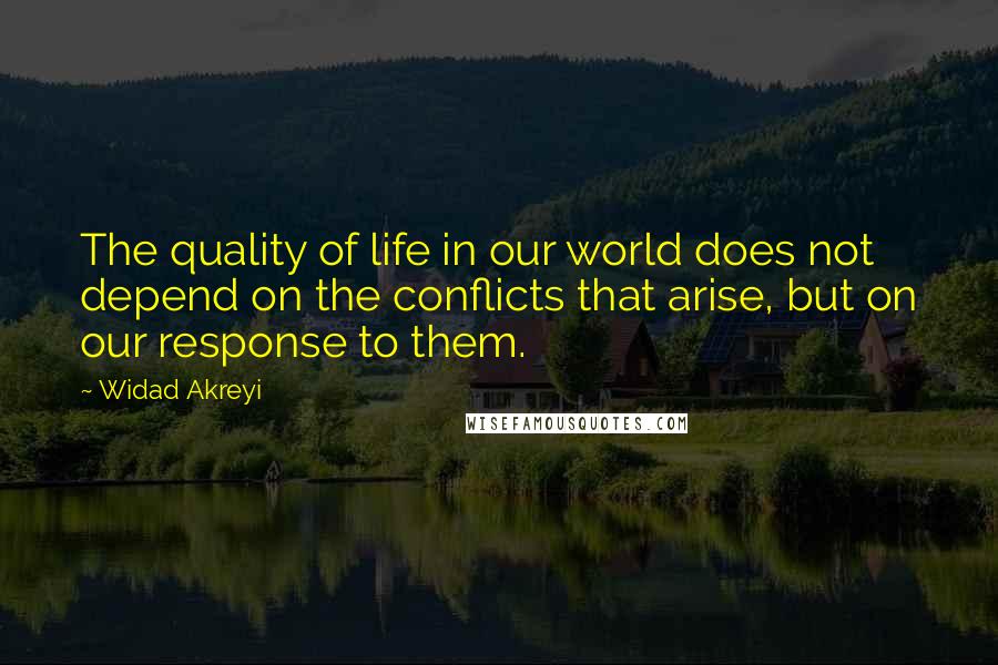 Widad Akreyi Quotes: The quality of life in our world does not depend on the conflicts that arise, but on our response to them.