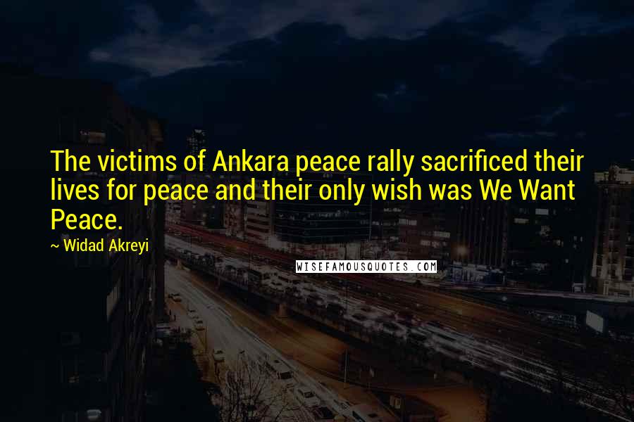Widad Akreyi Quotes: The victims of Ankara peace rally sacrificed their lives for peace and their only wish was We Want Peace.
