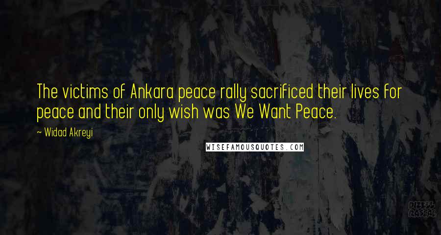 Widad Akreyi Quotes: The victims of Ankara peace rally sacrificed their lives for peace and their only wish was We Want Peace.