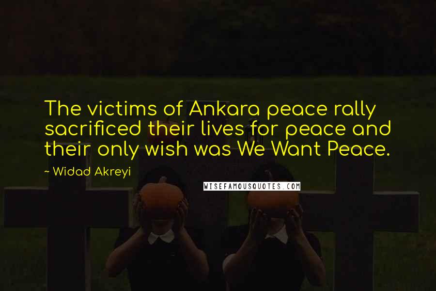 Widad Akreyi Quotes: The victims of Ankara peace rally sacrificed their lives for peace and their only wish was We Want Peace.