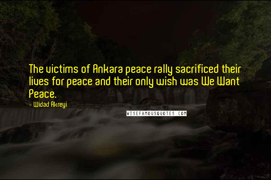 Widad Akreyi Quotes: The victims of Ankara peace rally sacrificed their lives for peace and their only wish was We Want Peace.