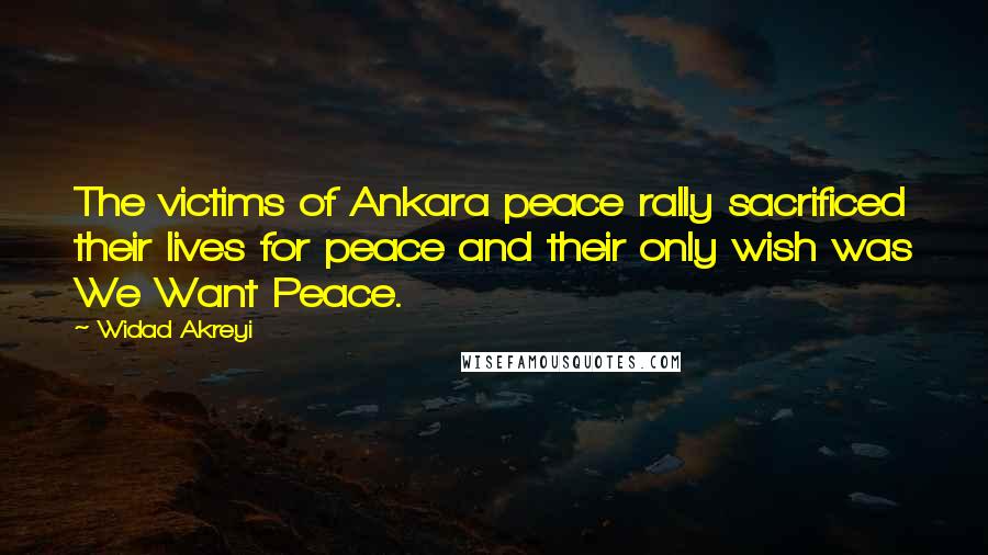 Widad Akreyi Quotes: The victims of Ankara peace rally sacrificed their lives for peace and their only wish was We Want Peace.