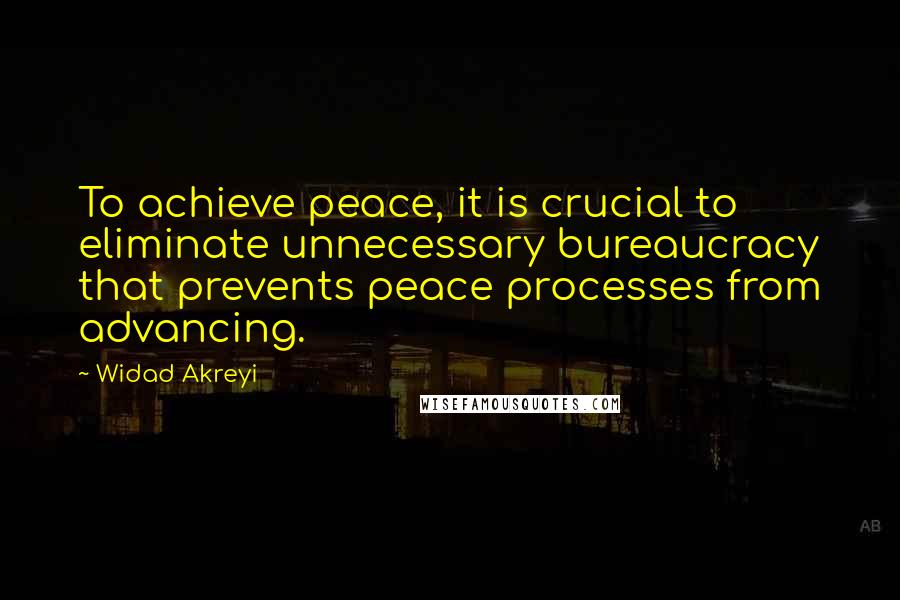 Widad Akreyi Quotes: To achieve peace, it is crucial to eliminate unnecessary bureaucracy that prevents peace processes from advancing.