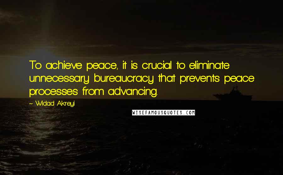 Widad Akreyi Quotes: To achieve peace, it is crucial to eliminate unnecessary bureaucracy that prevents peace processes from advancing.