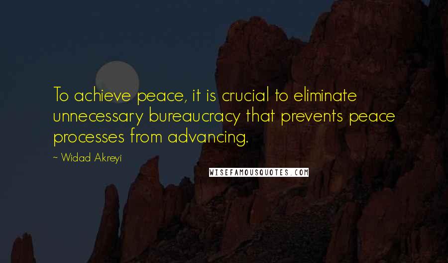 Widad Akreyi Quotes: To achieve peace, it is crucial to eliminate unnecessary bureaucracy that prevents peace processes from advancing.