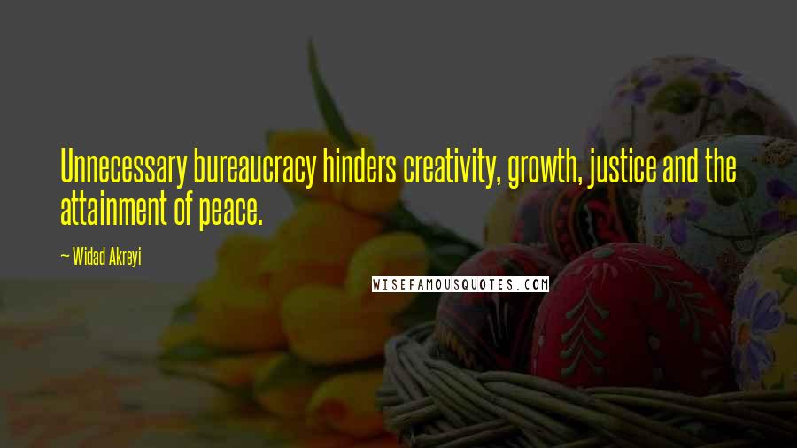 Widad Akreyi Quotes: Unnecessary bureaucracy hinders creativity, growth, justice and the attainment of peace.