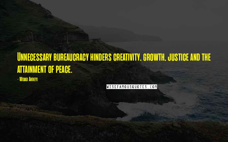 Widad Akreyi Quotes: Unnecessary bureaucracy hinders creativity, growth, justice and the attainment of peace.