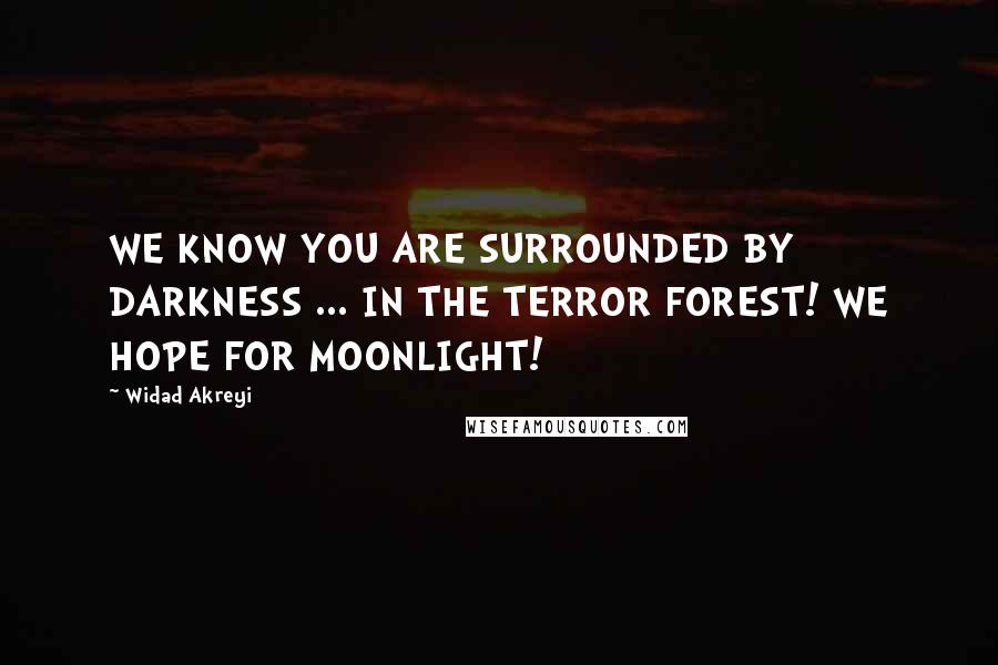 Widad Akreyi Quotes: WE KNOW YOU ARE SURROUNDED BY DARKNESS ... IN THE TERROR FOREST! WE HOPE FOR MOONLIGHT!