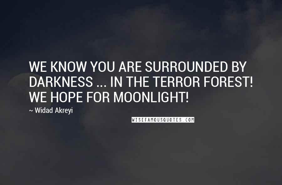 Widad Akreyi Quotes: WE KNOW YOU ARE SURROUNDED BY DARKNESS ... IN THE TERROR FOREST! WE HOPE FOR MOONLIGHT!