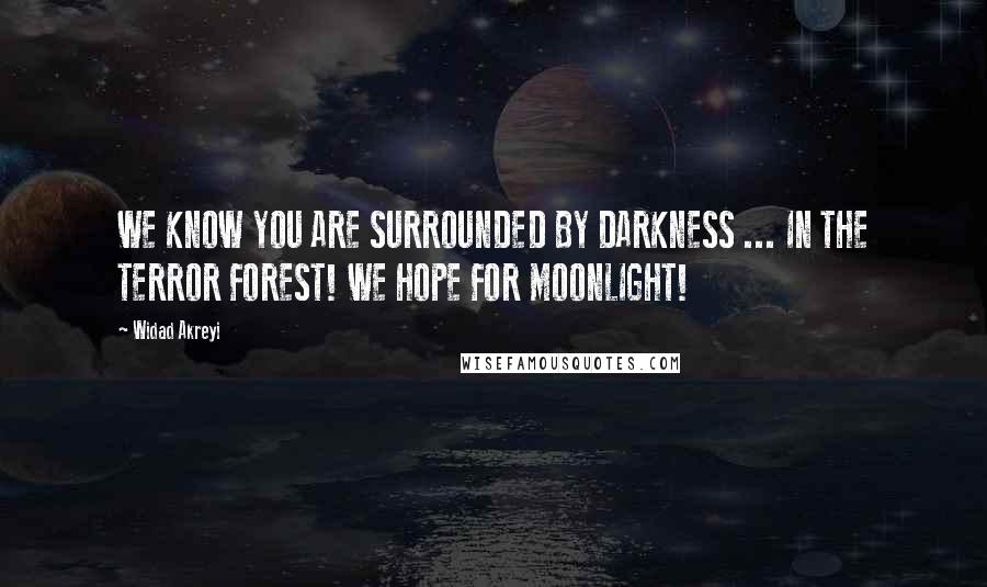 Widad Akreyi Quotes: WE KNOW YOU ARE SURROUNDED BY DARKNESS ... IN THE TERROR FOREST! WE HOPE FOR MOONLIGHT!