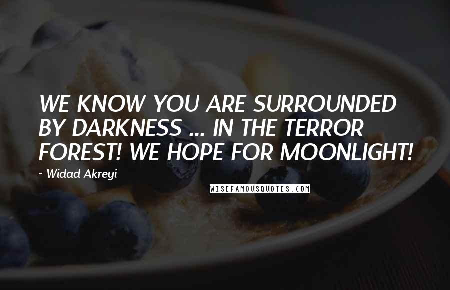 Widad Akreyi Quotes: WE KNOW YOU ARE SURROUNDED BY DARKNESS ... IN THE TERROR FOREST! WE HOPE FOR MOONLIGHT!