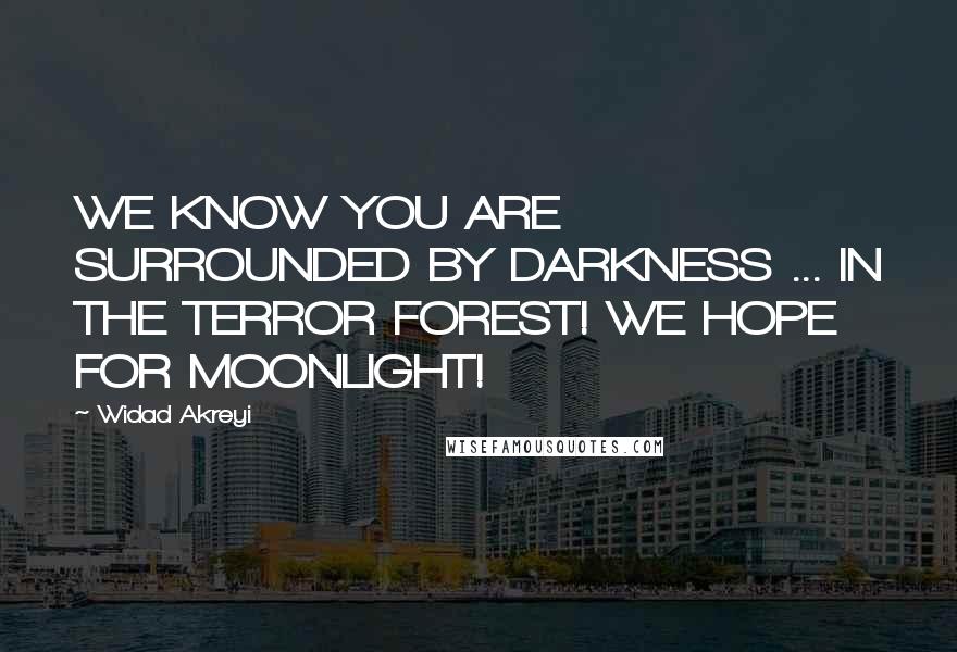 Widad Akreyi Quotes: WE KNOW YOU ARE SURROUNDED BY DARKNESS ... IN THE TERROR FOREST! WE HOPE FOR MOONLIGHT!