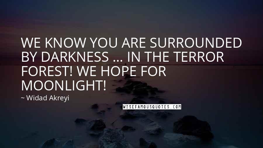 Widad Akreyi Quotes: WE KNOW YOU ARE SURROUNDED BY DARKNESS ... IN THE TERROR FOREST! WE HOPE FOR MOONLIGHT!