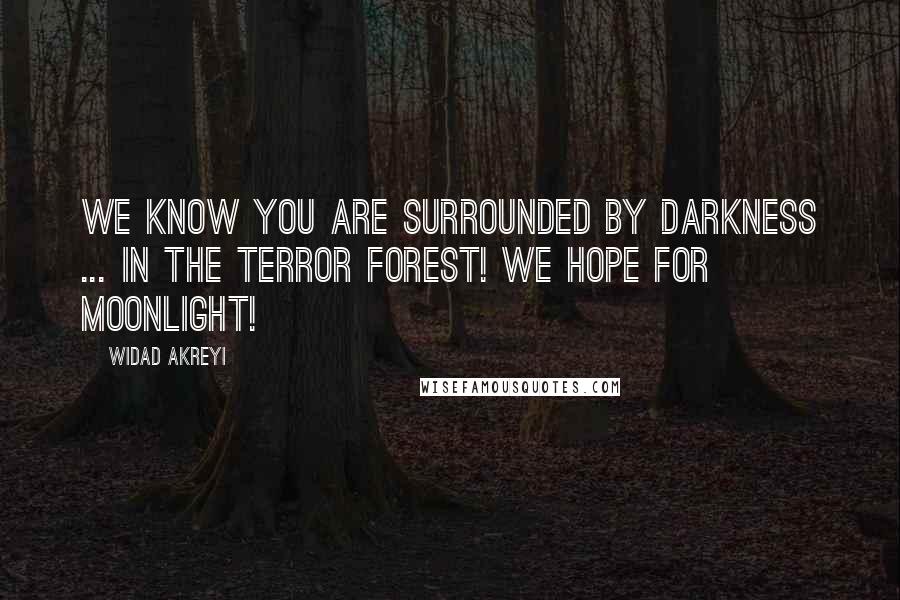 Widad Akreyi Quotes: WE KNOW YOU ARE SURROUNDED BY DARKNESS ... IN THE TERROR FOREST! WE HOPE FOR MOONLIGHT!