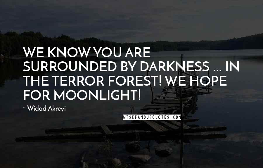 Widad Akreyi Quotes: WE KNOW YOU ARE SURROUNDED BY DARKNESS ... IN THE TERROR FOREST! WE HOPE FOR MOONLIGHT!