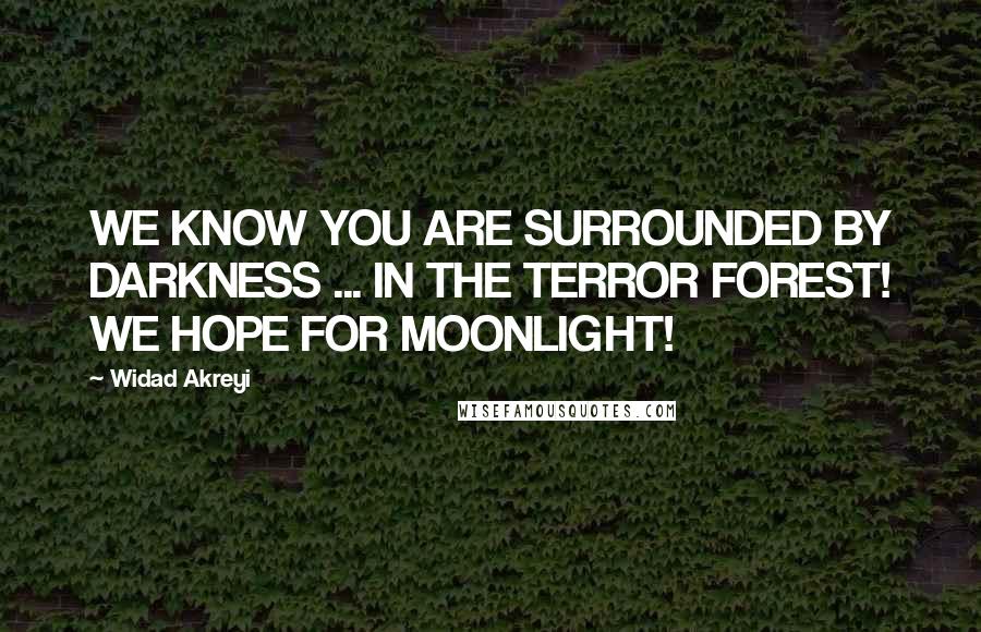 Widad Akreyi Quotes: WE KNOW YOU ARE SURROUNDED BY DARKNESS ... IN THE TERROR FOREST! WE HOPE FOR MOONLIGHT!