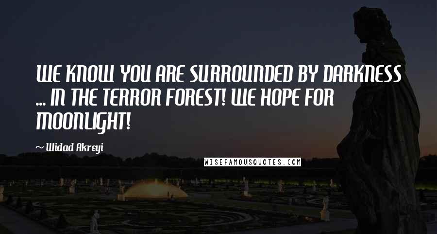 Widad Akreyi Quotes: WE KNOW YOU ARE SURROUNDED BY DARKNESS ... IN THE TERROR FOREST! WE HOPE FOR MOONLIGHT!