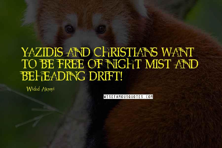 Widad Akreyi Quotes: YAZIDIS AND CHRISTIANS WANT TO BE FREE OF NIGHT MIST AND BEHEADING DRIFT!