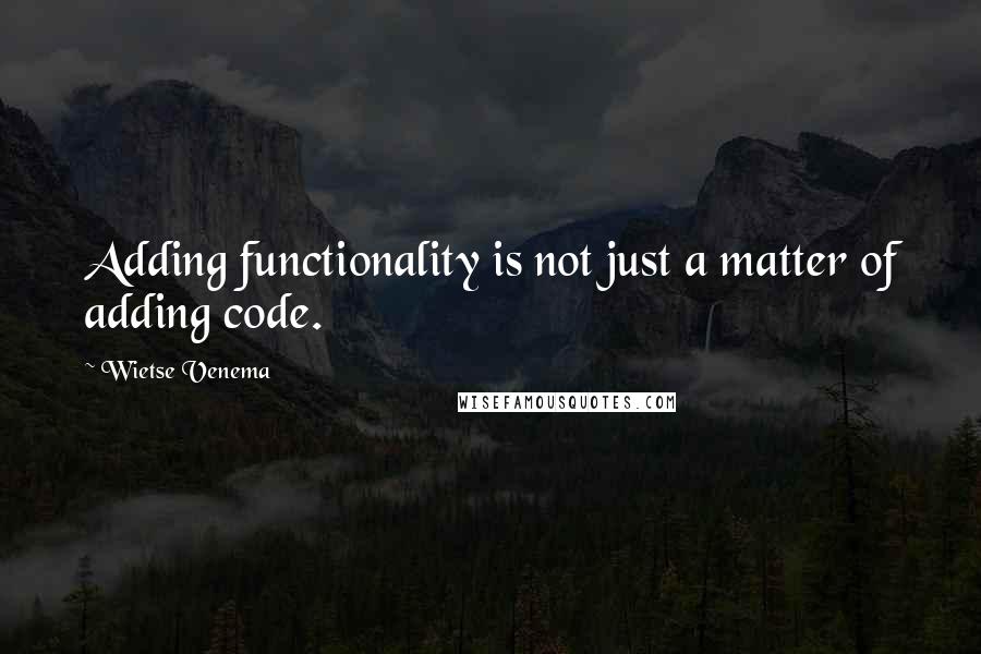 Wietse Venema Quotes: Adding functionality is not just a matter of adding code.