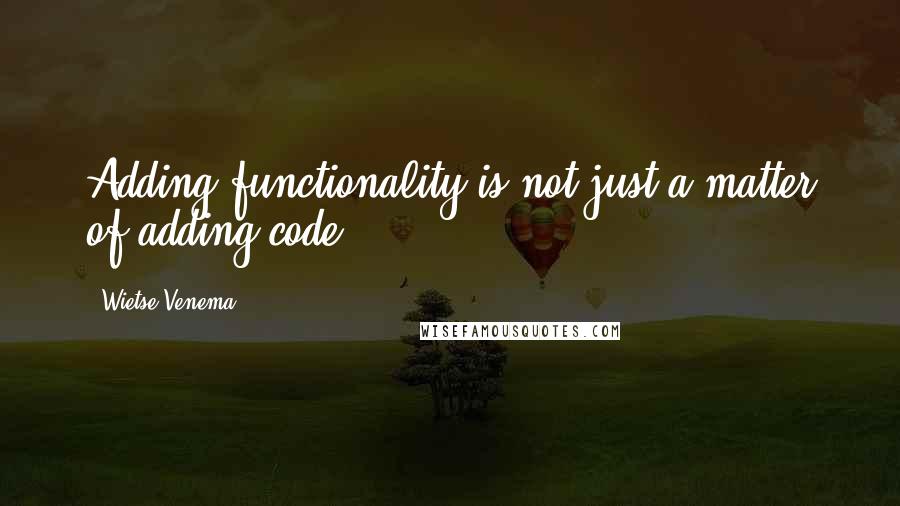 Wietse Venema Quotes: Adding functionality is not just a matter of adding code.