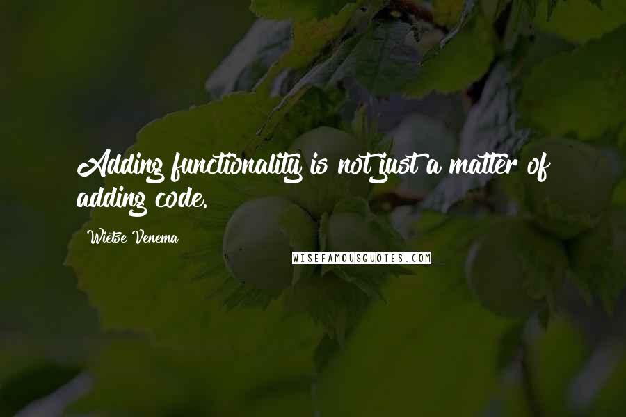 Wietse Venema Quotes: Adding functionality is not just a matter of adding code.