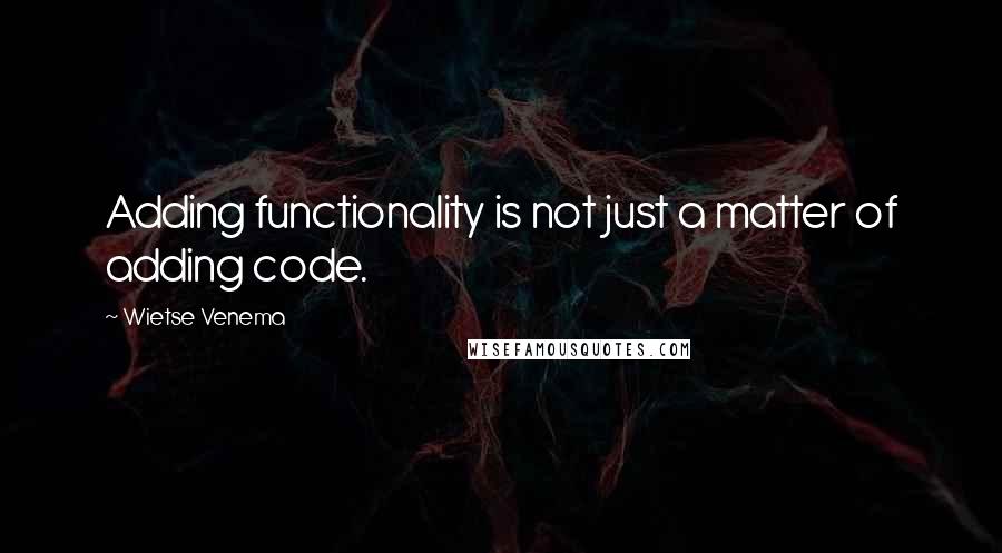 Wietse Venema Quotes: Adding functionality is not just a matter of adding code.