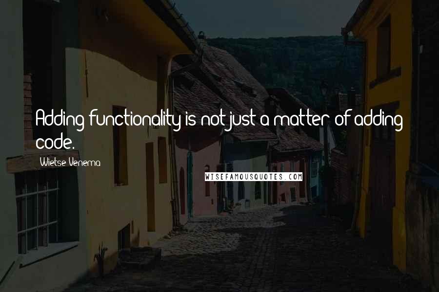 Wietse Venema Quotes: Adding functionality is not just a matter of adding code.