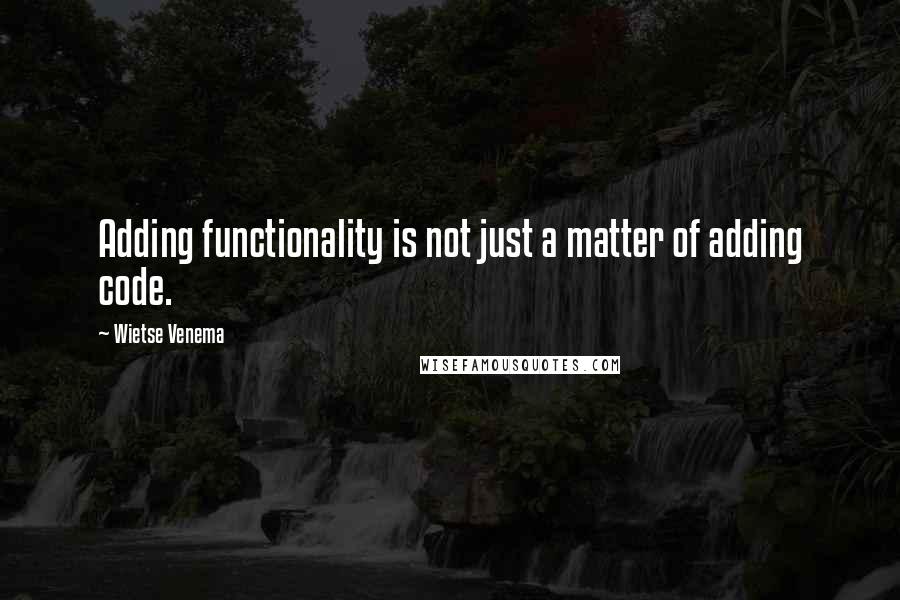 Wietse Venema Quotes: Adding functionality is not just a matter of adding code.