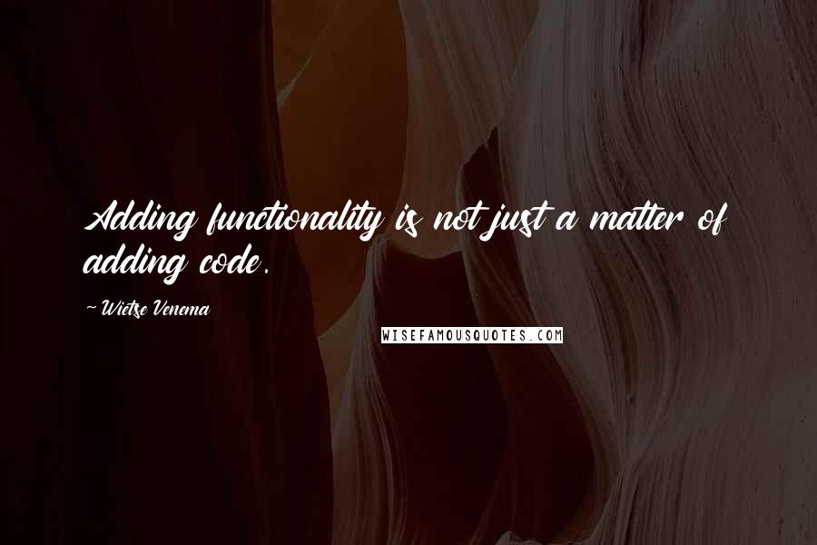 Wietse Venema Quotes: Adding functionality is not just a matter of adding code.