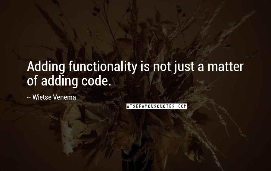 Wietse Venema Quotes: Adding functionality is not just a matter of adding code.