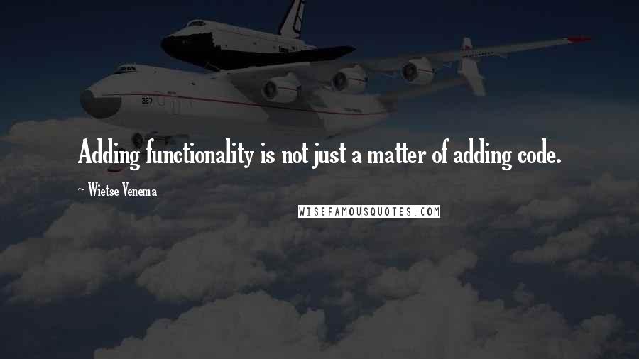 Wietse Venema Quotes: Adding functionality is not just a matter of adding code.