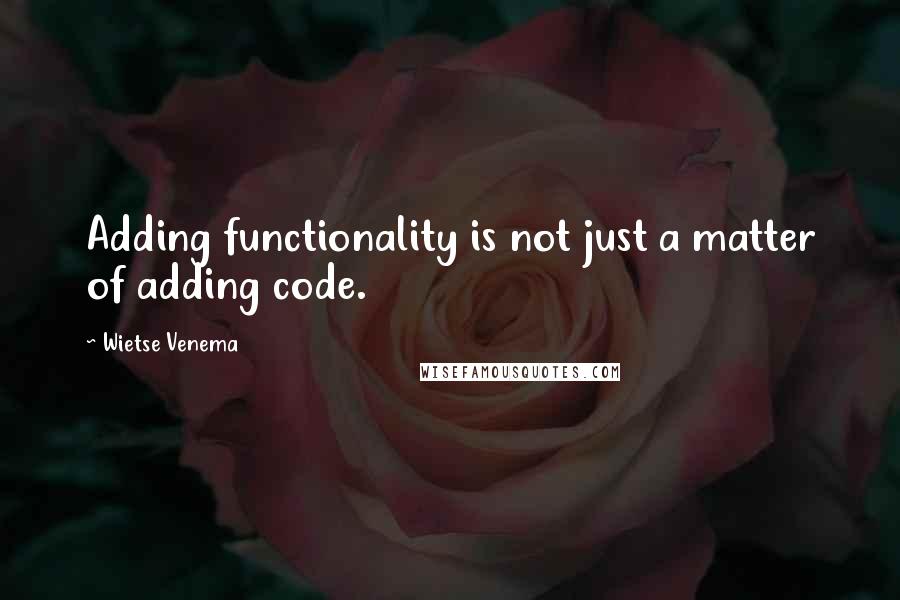 Wietse Venema Quotes: Adding functionality is not just a matter of adding code.