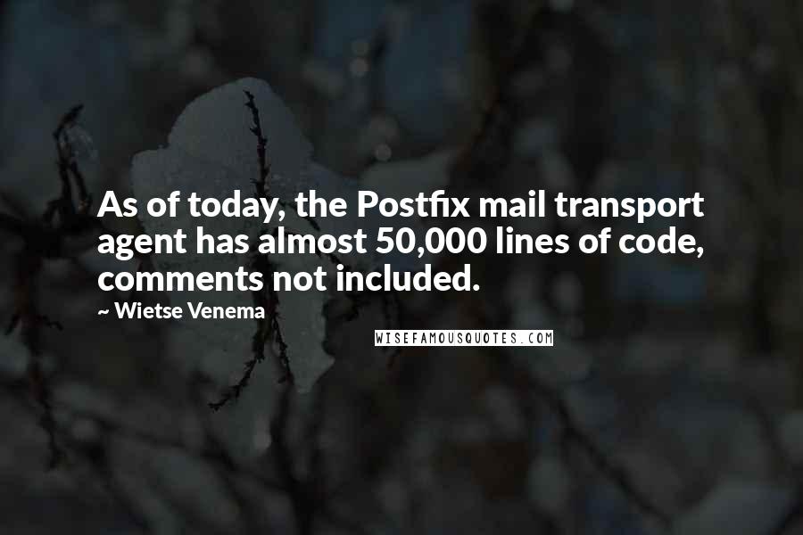 Wietse Venema Quotes: As of today, the Postfix mail transport agent has almost 50,000 lines of code, comments not included.