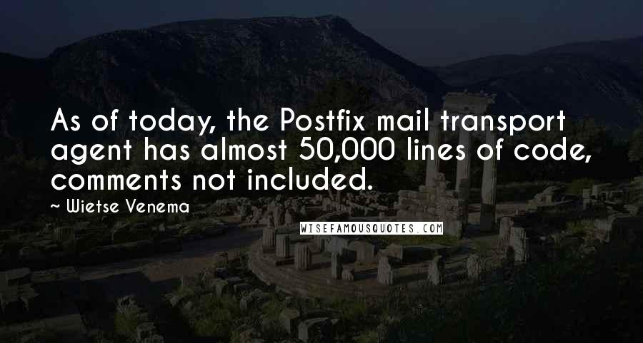 Wietse Venema Quotes: As of today, the Postfix mail transport agent has almost 50,000 lines of code, comments not included.