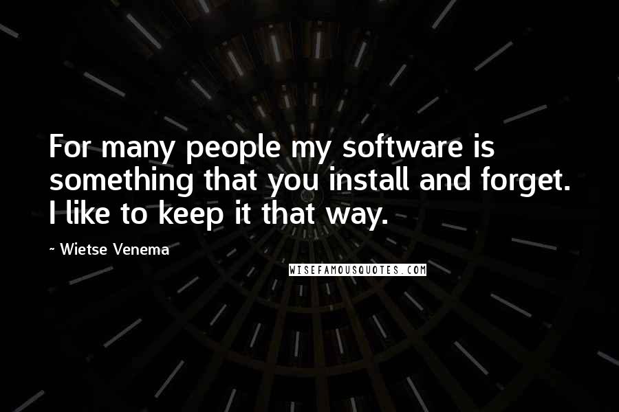 Wietse Venema Quotes: For many people my software is something that you install and forget. I like to keep it that way.